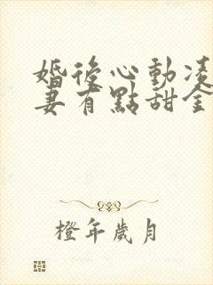 婚后心动凌总追妻有点甜金秋小说新章节列表