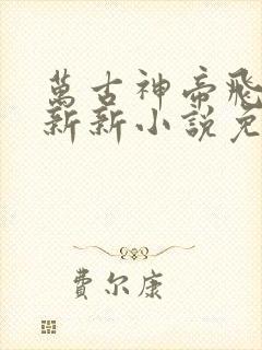 万古神帝飞天鱼新新小说免费阅读