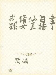 我修仙日常被曾孙女直播了观看