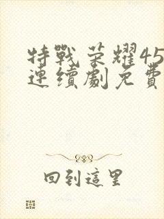 特战荣耀45集连续剧免费播放