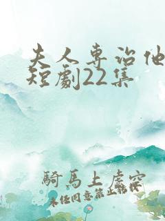 夫人专治他不服短剧22集