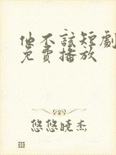 他不该短剧全集免费播放