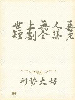 世上无人再爱我短剧全集免费