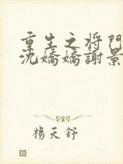 重生之将门毒后沈娇娇谢景行