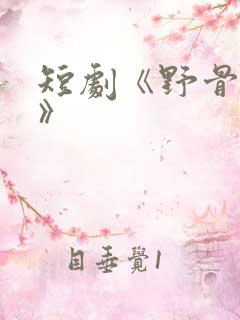 短剧《野骨温柔》