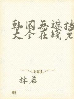 韩国无遮挡动漫大全在线免费观看