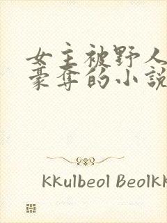 女主被野人强取豪夺的小说