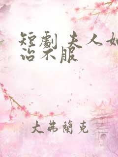 短剧 夫人她专治不服