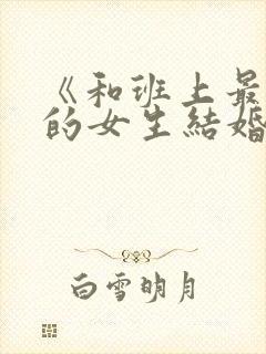 《和班上最讨厌的女生结婚了