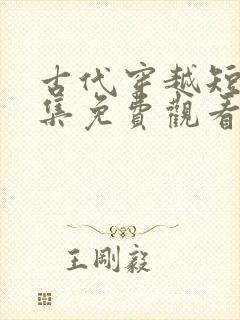 古代穿越短剧全集免费观看