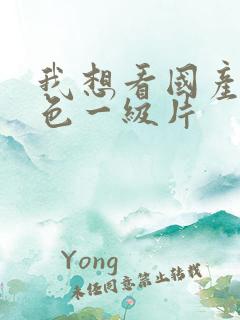 我想看国产片黄色一级片