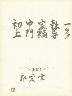 初中家教一对一上门辅导多少钱