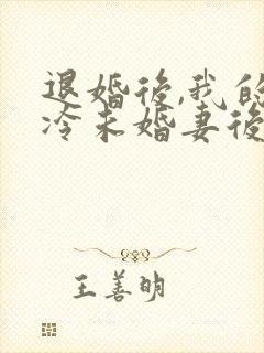 退婚后,我的高冷未婚妻后悔了全文
