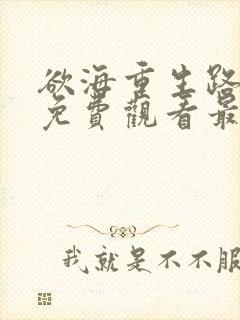 欲海重生路短剧免费观看最新章节列表