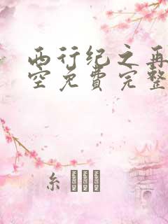 西行纪之再见悟空免费完整版