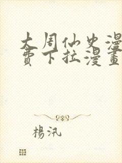 大周仙史漫画免费下拉漫画