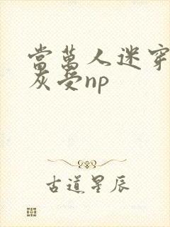 当万人迷穿成炮灰受np