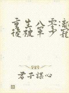 重生八零:离婚后被军少宠上天在哪看全文