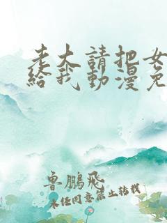 老大请把女儿嫁给我动漫免费