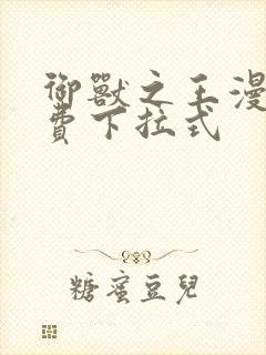 御兽之王漫画免费下拉式