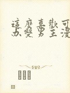 这么喜欢可怎么办双男主漫画