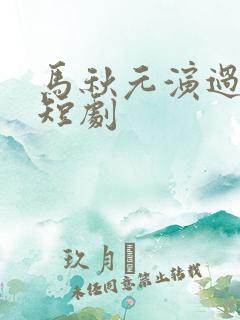 马秋元演过哪些短剧