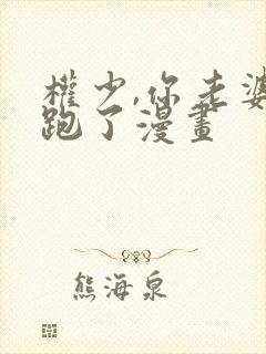 权少,你老婆要跑了漫画