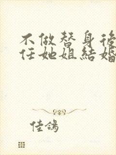 不做替身后和前任她姐结婚了大结局