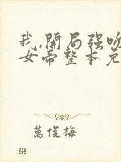 我,开局强吻了女帝整本免费