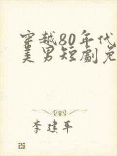 穿越80年代追美男短剧免费观看