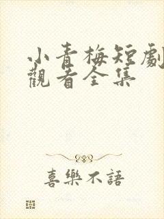小青梅短剧免费观看全集
