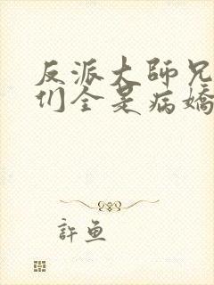 反派大师兄师妹们全是病娇动态漫全集