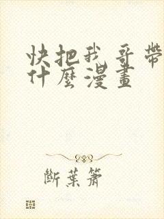 快把我哥带走是什么漫画
