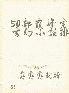 50部巅峰完结玄幻小说排行榜