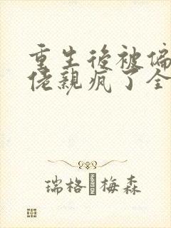 重生后被偏执大佬亲疯了全文阅读