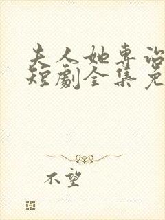 夫人她专治不服短剧全集免费观看141集