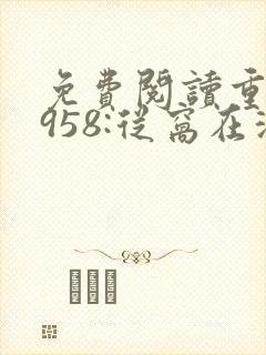 免费阅读重生1958:从窝在深山打猎开始全文