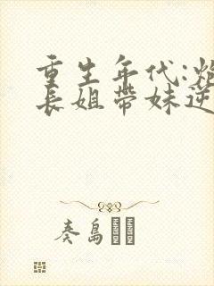 重生年代:炮灰长姐带妹逆袭小说