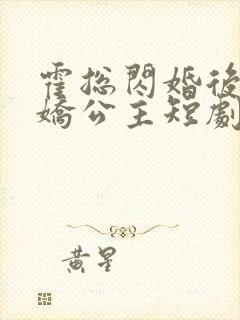 霍总闪婚后变娇娇公主短剧免费观看