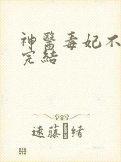 神医毒妃不好惹完结