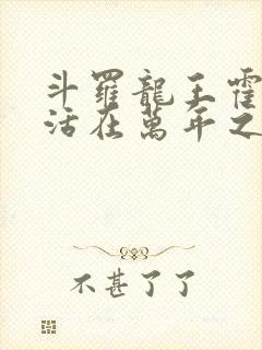 斗罗龙王霍雨浩活在万年之后