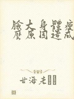 脸大身体瘦是什么原因造成的