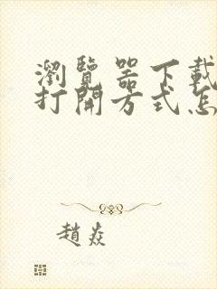 浏览器下载文件打开方式怎么更改