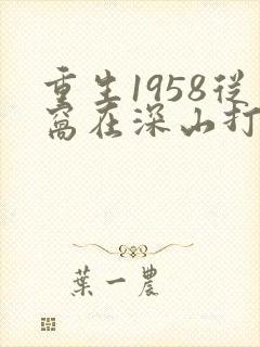 重生1958从窝在深山打猎开始女主