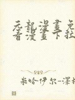 元龙漫画免费观看漫画下拉土豪