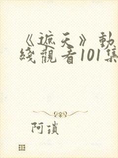 《遮天》动漫在线观看101集