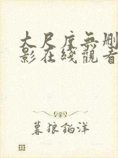 大尺度无删减电影在线观看