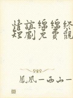 情谊绵绵终有时短剧免费观看全集