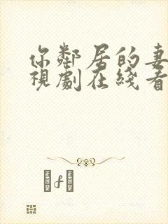 你邻居的妻子电视剧在线看全集免费播放