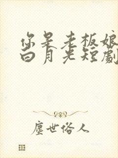 你是老板娘我是白月光短剧